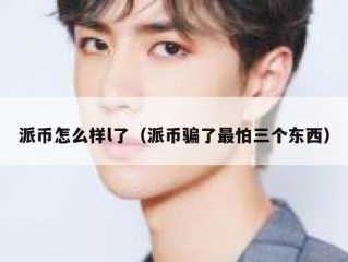 派币怎么样l了（派币骗了最怕三个东西）