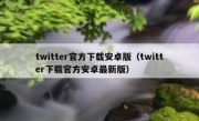 twitter官方下载安卓版（twitter下载官方安卓最新版）