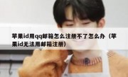 苹果id用qq邮箱怎么注册不了怎么办（苹果id无法用邮箱注册）