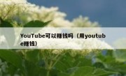 YouTube可以赚钱吗（用youtube赚钱）