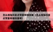 怎么增加抖音点赞量和播放量（怎么增加抖音点赞量和播放量呢）