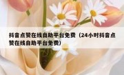 抖音点赞在线自助平台免费（24小时抖音点赞在线自助平台免费）