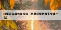 阿里云云服务器价格（阿里云服务器多少钱一台）