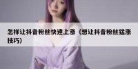 怎样让抖音粉丝快速上涨（想让抖音粉丝猛涨技巧）