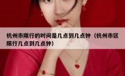杭州市限行的时间是几点到几点钟（杭州市区限行几点到几点钟）