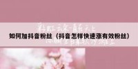 如何加抖音粉丝（抖音怎样快速涨有效粉丝）