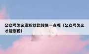 公众号怎么涨粉丝比较快一点呢（公众号怎么才能涨粉）