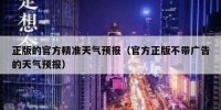 正版的官方精准天气预报（官方正版不带广告的天气预报）