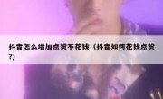 抖音怎么增加点赞不花钱（抖音如何花钱点赞?）
