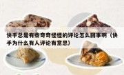 快手总是有些奇奇怪怪的评论怎么回事啊（快手为什么有人评论有意思）