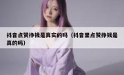 抖音点赞挣钱是真实的吗（抖音里点赞挣钱是真的吗）