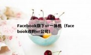 Facebook旗下vr一体机（facebook收购vr公司）