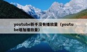 youtube新手没有播放量（youtube增加播放量）