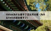 tiktok为什么看不了怎么可以看（为什么tiktok进去看不了）