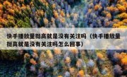 快手播放量挺高就是没有关注吗（快手播放量挺高就是没有关注吗怎么回事）