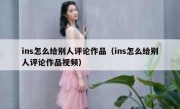 ins怎么给别人评论作品（ins怎么给别人评论作品视频）