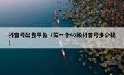 抖音号出售平台（买一个40级抖音号多少钱）