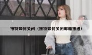 推特如何关闭（推特如何关闭邮箱推送）