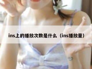 ins上的播放次数是什么（ins播放量）