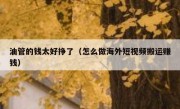 油管的钱太好挣了（怎么做海外短视频搬运赚钱）