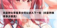 抖音转化率是多少可以进入下一轮（抖音转换率多少算高）