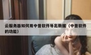 云服务器如何用中普软件导出数据（中普软件的功能）