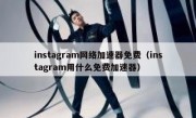 instagram网络加速器免费（instagram用什么免费加速器）