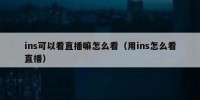 ins可以看直播嘛怎么看（用ins怎么看直播）