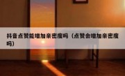 抖音点赞能增加亲密度吗（点赞会增加亲密度吗）