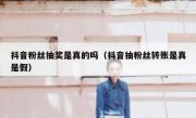 抖音粉丝抽奖是真的吗（抖音抽粉丝转账是真是假）