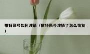 推特账号如何注销（推特账号注销了怎么恢复）