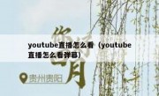 youtube直播怎么看（youtube直播怎么看弹幕）