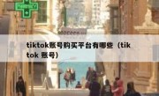 tiktok账号购买平台有哪些（tik tok 账号）
