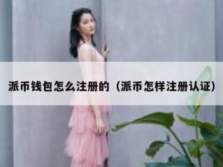 派币钱包怎么注册的（派币怎样注册认证）