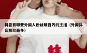 抖音有哪些外国人粉丝破百万的主播（外国抖音粉丝最多）