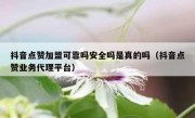 抖音点赞加盟可靠吗安全吗是真的吗（抖音点赞业务代理平台）