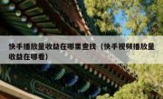 快手播放量收益在哪里查找（快手视频播放量收益在哪看）