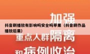 抖音刷播放有影响吗安全吗苹果（抖音刷作品播放后果）