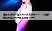 抖音粉丝灯牌加入两个会显示哪一个（抖音粉丝灯牌加入两个会显示哪一个吗）