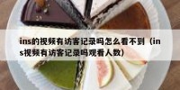 ins的视频有访客记录吗怎么看不到（ins视频有访客记录吗观看人数）