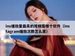 ins播放量最高的视频是哪个软件（instagram播放次数怎么算）