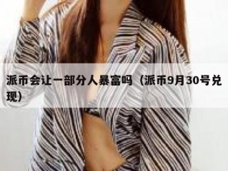 派币会让一部分人暴富吗（派币9月30号兑现）