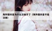 海外版抖音为什么注册不了（海外版抖音不能注册）