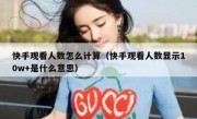 快手观看人数怎么计算（快手观看人数显示10w+是什么意思）