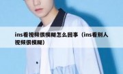 ins看视频很模糊怎么回事（ins看别人视频很模糊）