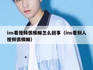 ins看视频很模糊怎么回事（ins看别人视频很模糊）