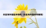 抖音海外版能挣钱吗（抖音海外版如何赚钱）