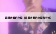云服务器的介绍（云服务器的介绍和特点）