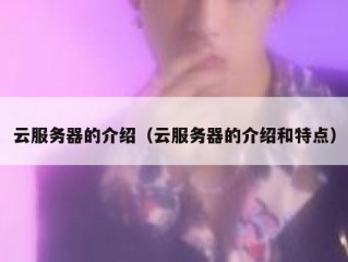 云服务器的介绍（云服务器的介绍和特点）
