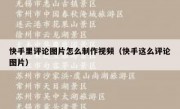快手里评论图片怎么制作视频（快手这么评论图片）